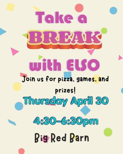 colorful text reading Take a Break with ELSO Thursday April 30 4:30-6:30 Big Red Barn