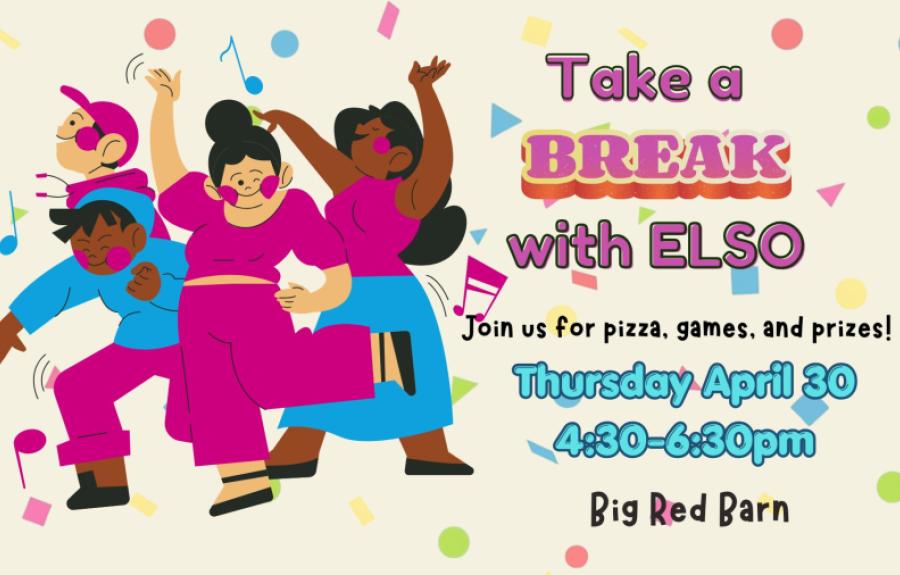 colorful text reading Take a Break with ELSO Thursday April 30 4:30-6:30 Big Red Barn